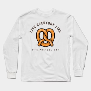 Live everyday like it's Pretzel Day Long Sleeve T-Shirt